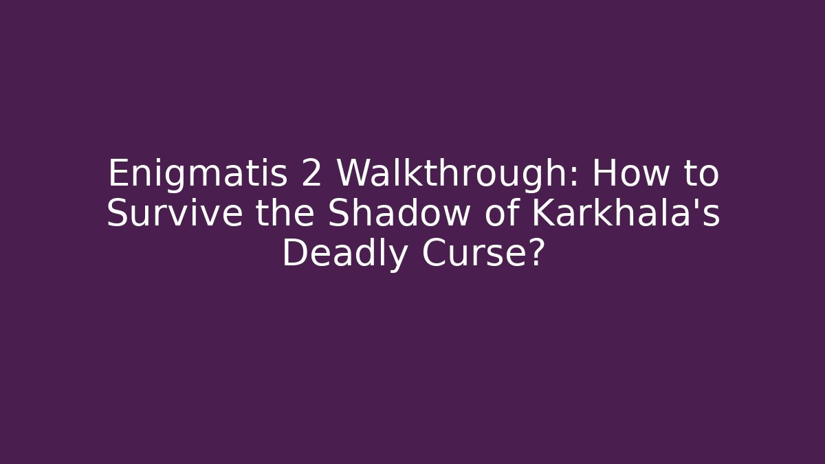 Enigmatis 2 Walkthrough: How to Survive the Shadow of Karkhala’s Deadly Curse?