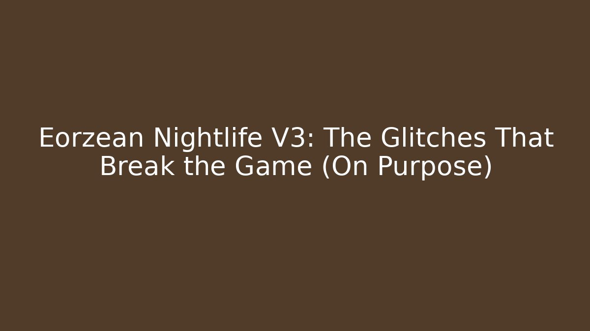 Eorzean Nightlife V3: The Glitches That Break the Game (On Purpose)