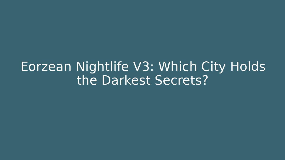 Eorzean Nightlife V3: Which City Holds the Darkest Secrets?