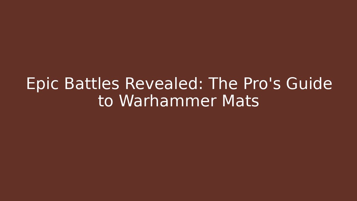 Epic Battles Revealed: The Pro's Guide to Warhammer Mats