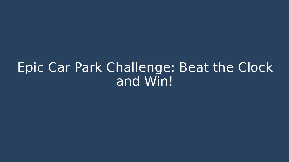 Epic Car Park Challenge: Beat the Clock and Win!