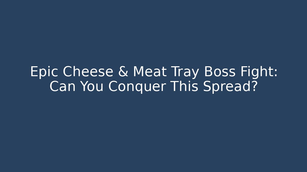 Epic Cheese & Meat Tray Boss Fight: Can You Conquer This Spread?