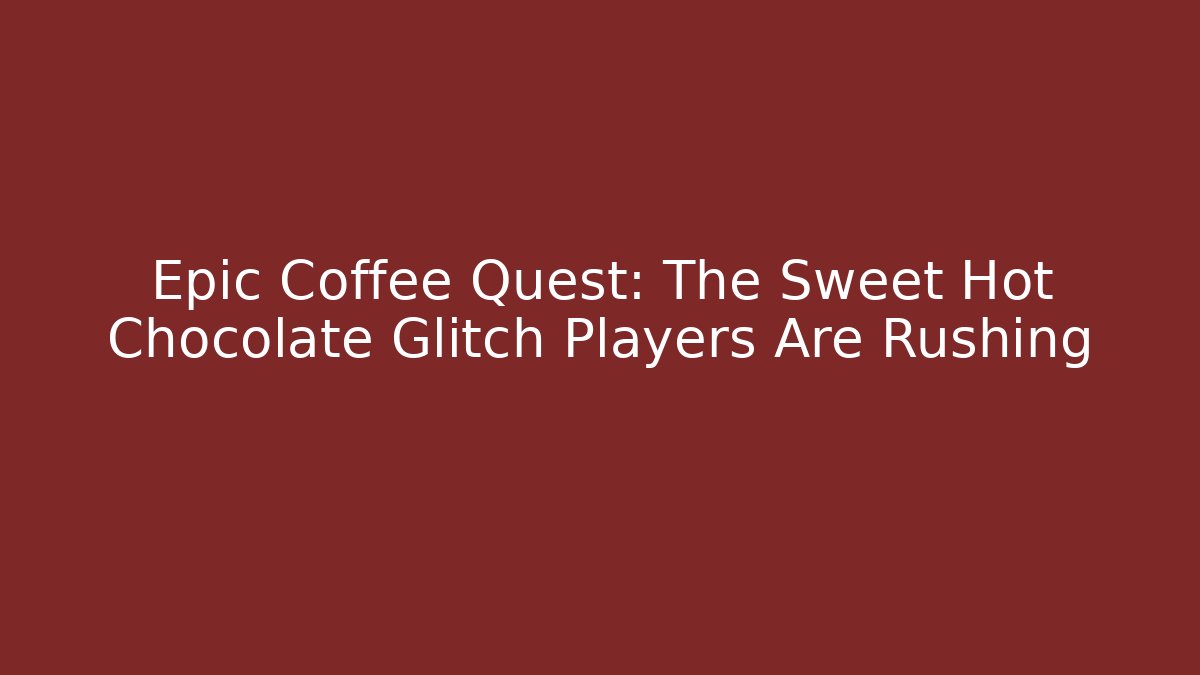 Epic Coffee Quest: The Sweet Hot Chocolate Glitch Players Are Rushing