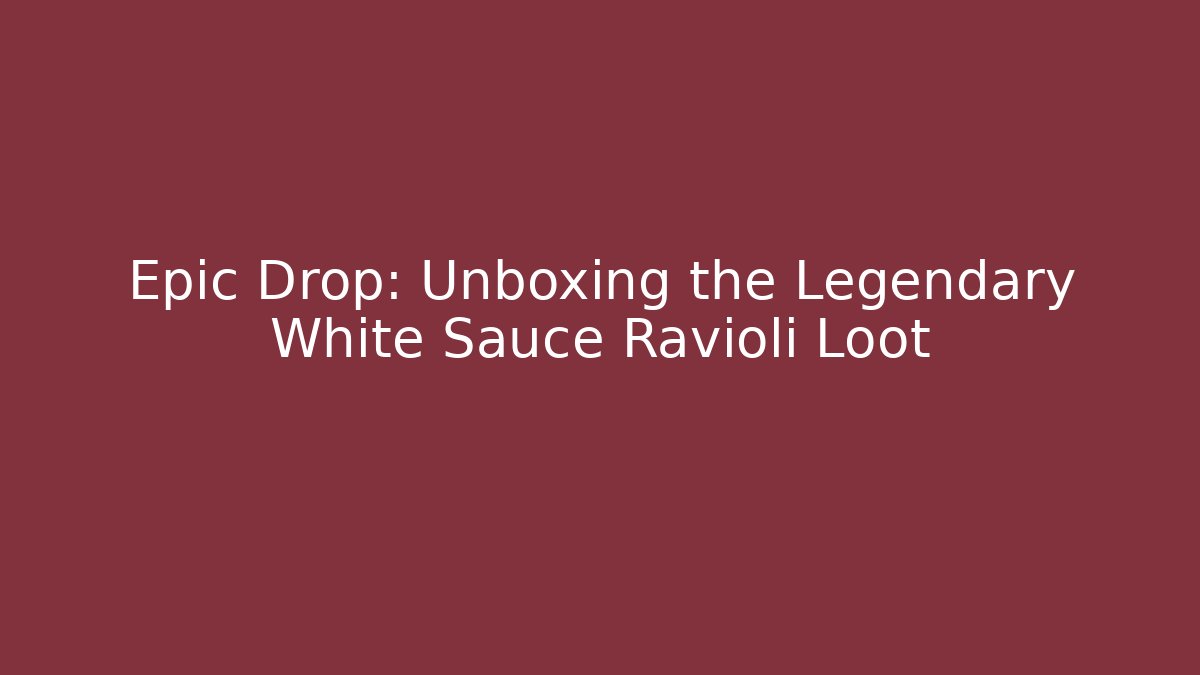 Epic Drop: Unboxing the Legendary White Sauce Ravioli Loot