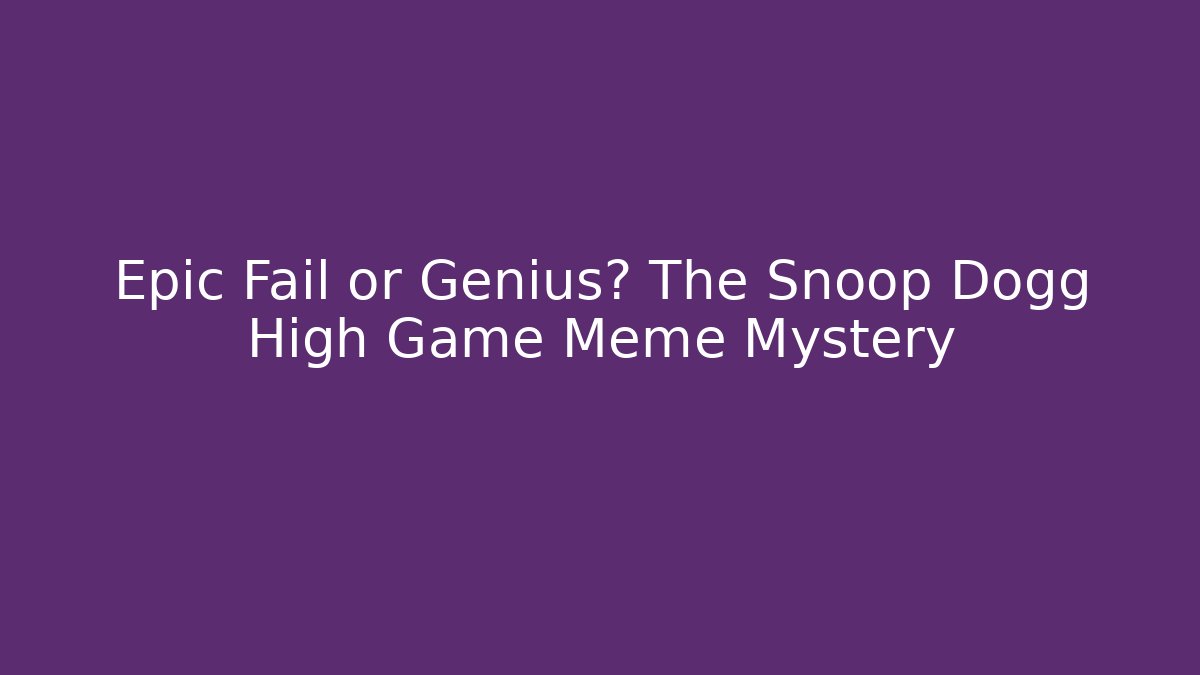 Epic Fail or Genius? The Snoop Dogg High Game Meme Mystery