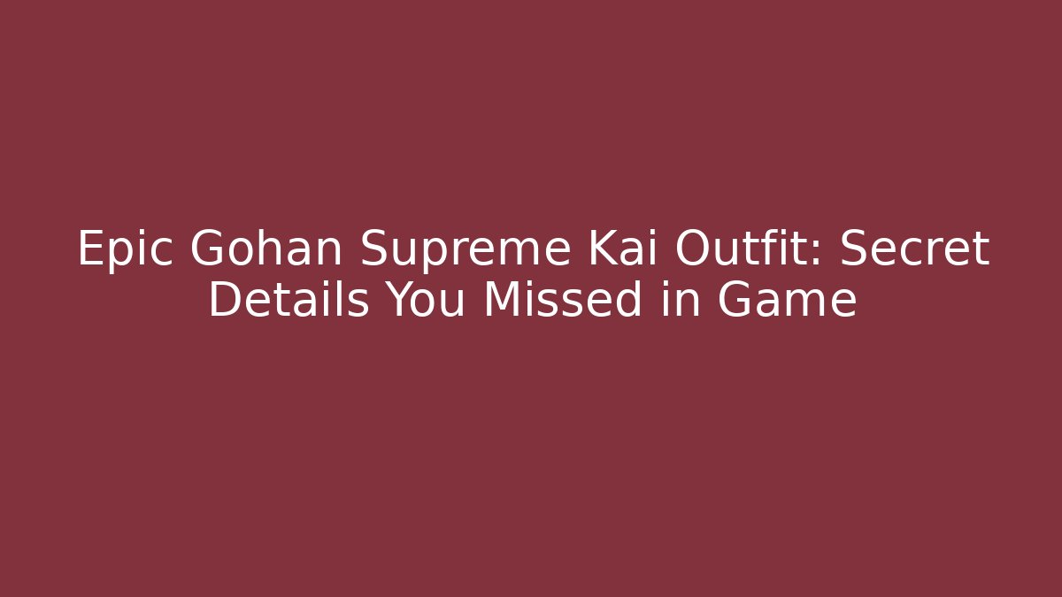 Epic Gohan Supreme Kai Outfit: Secret Details You Missed in Game