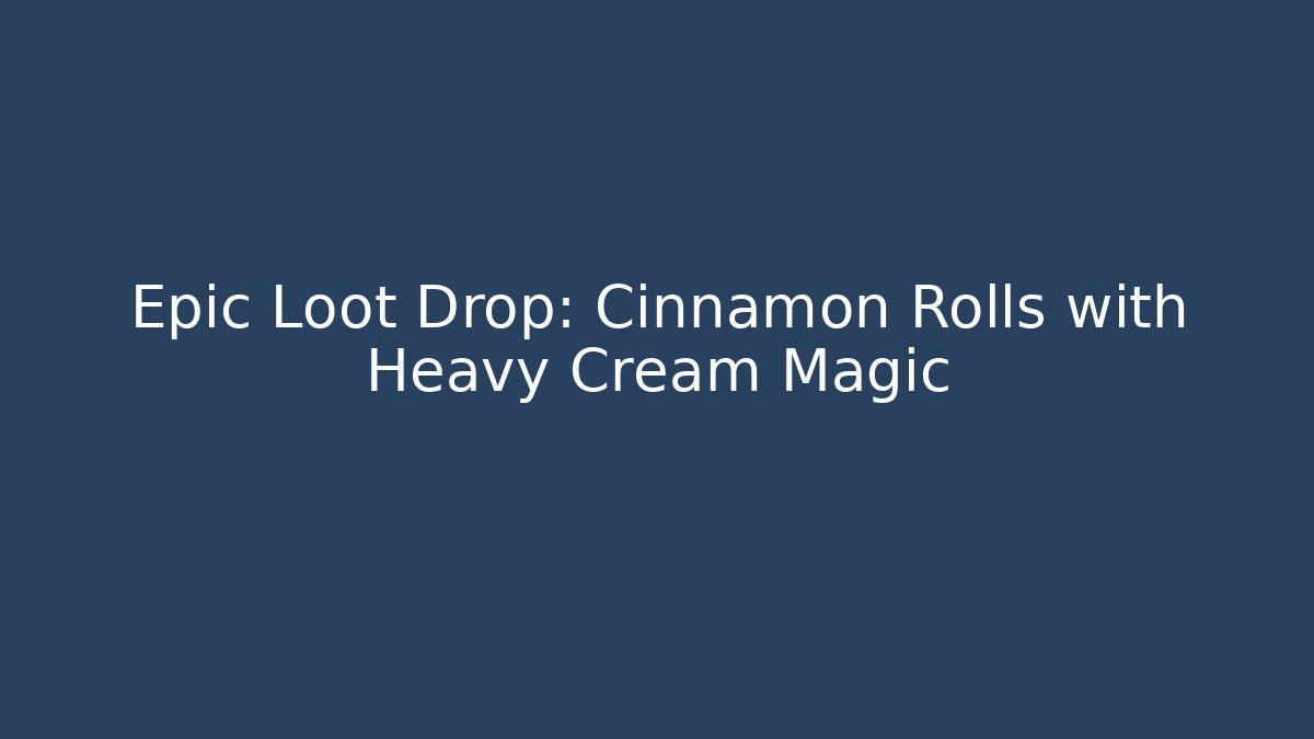 Epic Loot Drop: Cinnamon Rolls with Heavy Cream Magic
