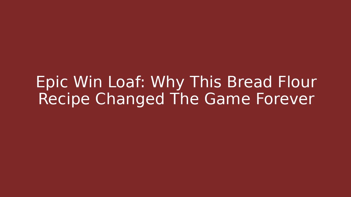 Epic Win Loaf: Why This Bread Flour Recipe Changed The Game Forever