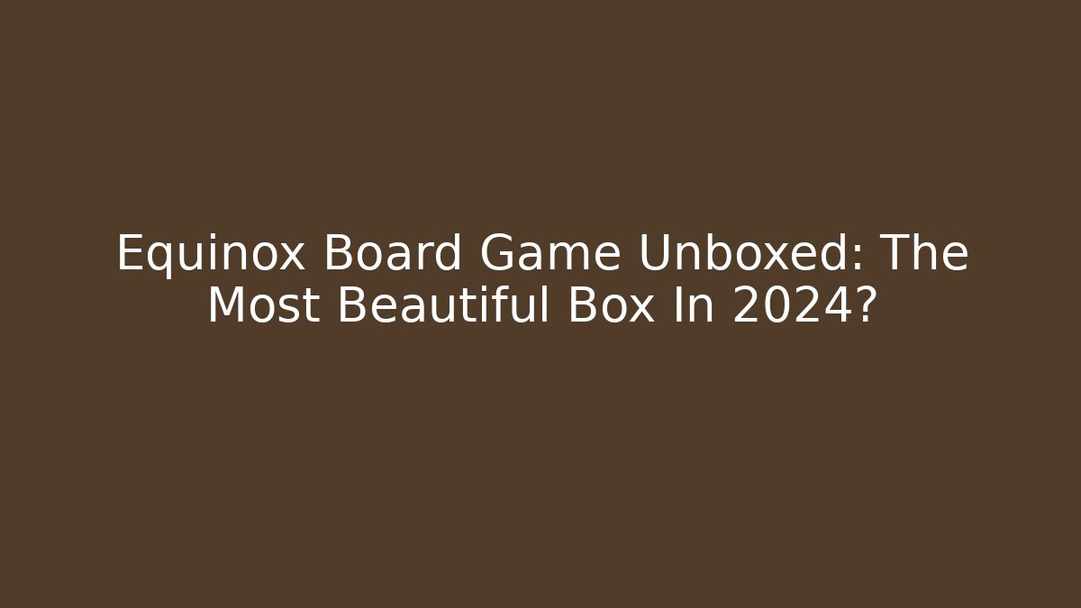 Equinox Board Game Unboxed: The Most Beautiful Box In 2024?
