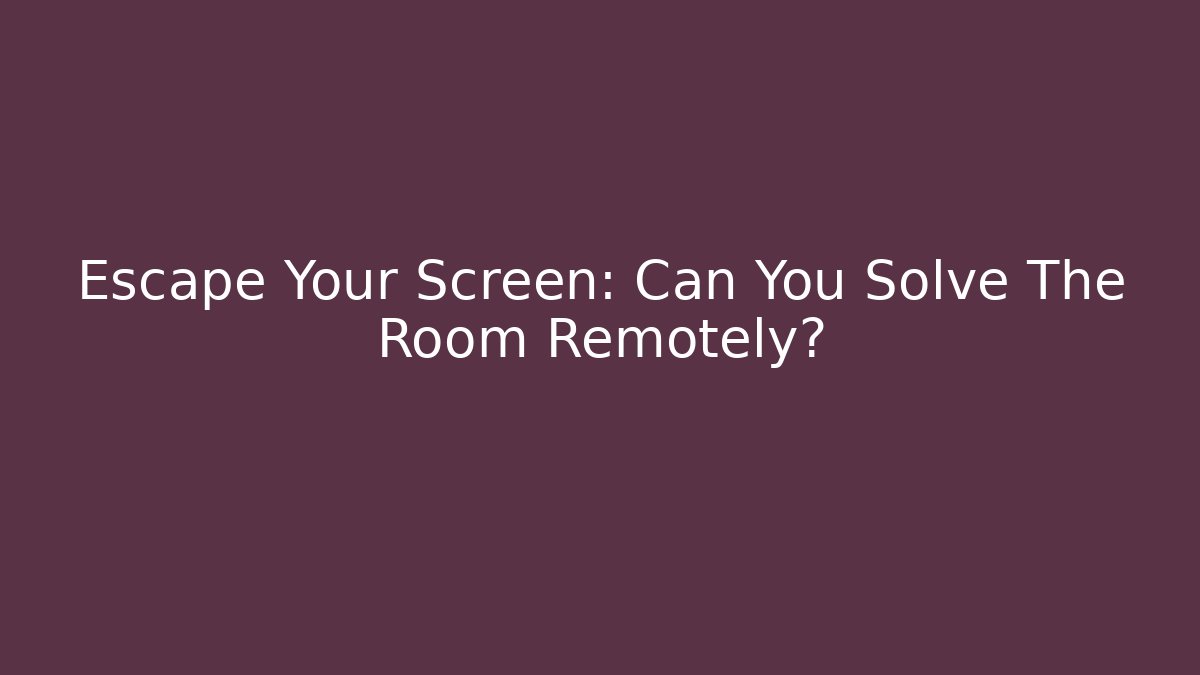 Escape Your Screen: Can You Solve The Room Remotely?