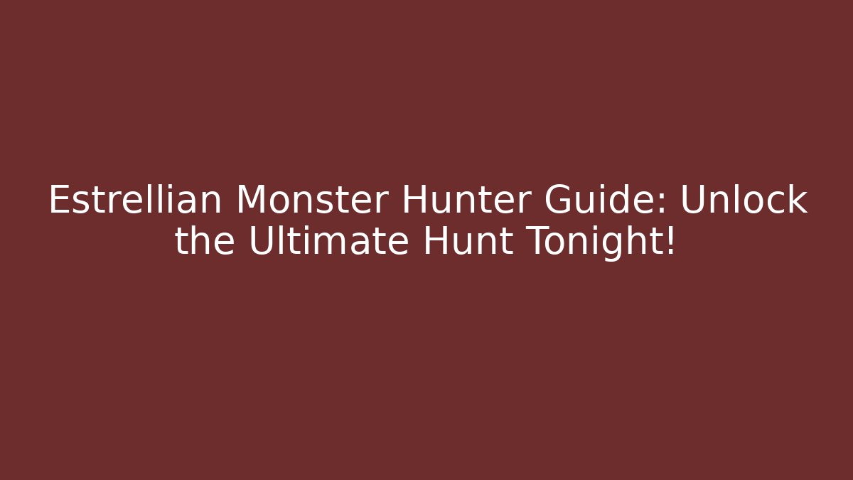 Estrellian Monster Hunter Guide: Unlock the Ultimate Hunt Tonight!