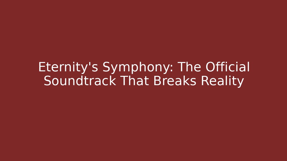 Eternity's Symphony: The Official Soundtrack That Breaks Reality