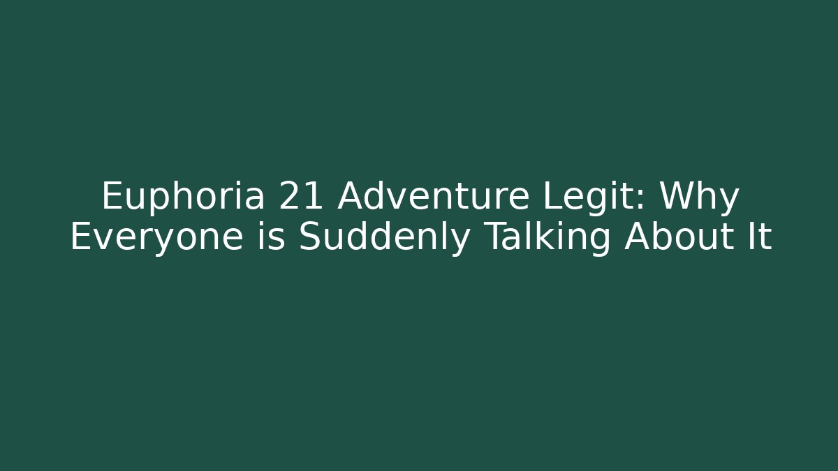 Euphoria 21 Adventure Legit: Why Everyone is Suddenly Talking About It