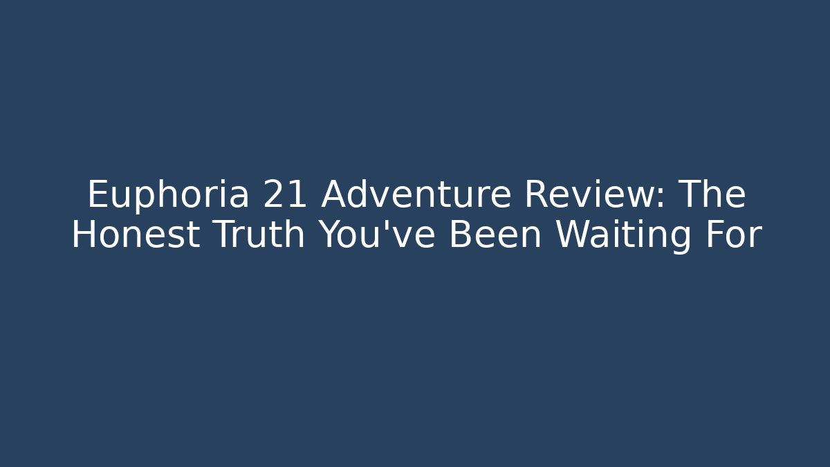 Euphoria 21 Adventure Review: The Honest Truth You’ve Been Waiting For