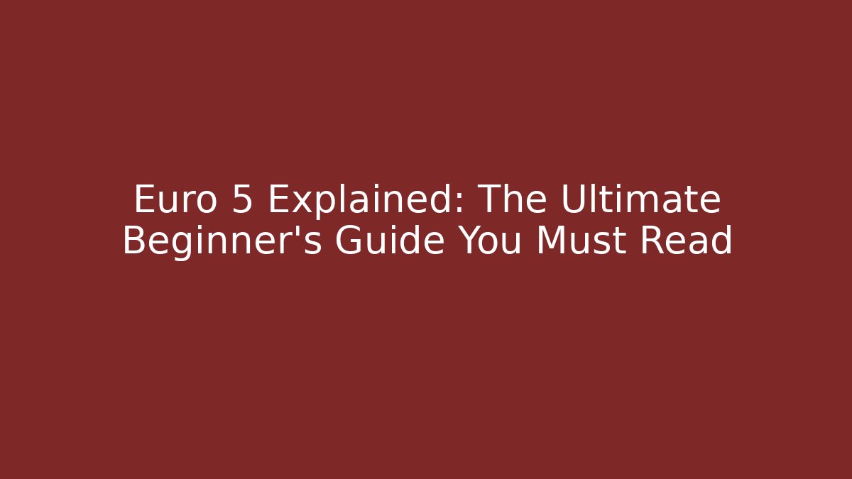 Euro 5 Explained: The Ultimate Beginner's Guide You Must Read