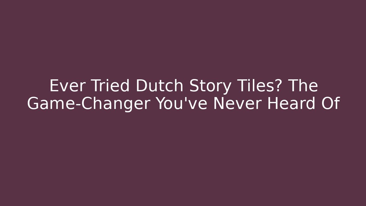 Ever Tried Dutch Story Tiles? The Game-Changer You've Never Heard Of