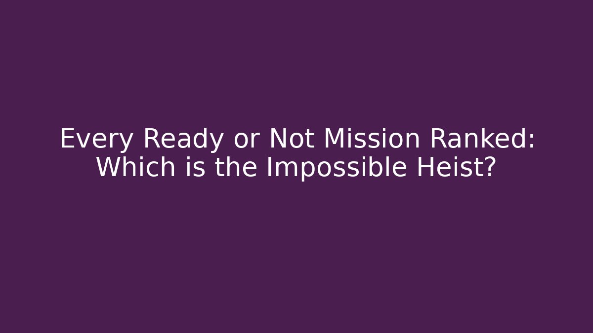 Every Ready or Not Mission Ranked: Which is the Impossible Heist?