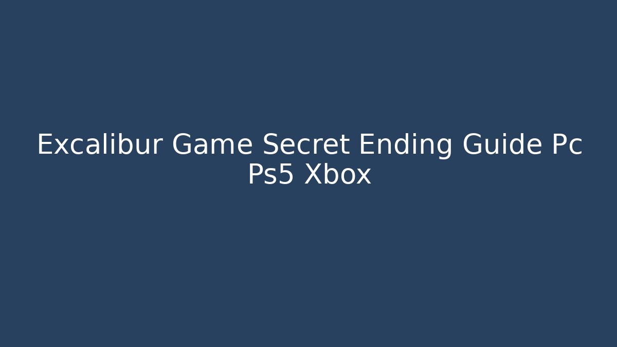 Excalibur Game Secret Ending Guide Pc Ps5 Xbox