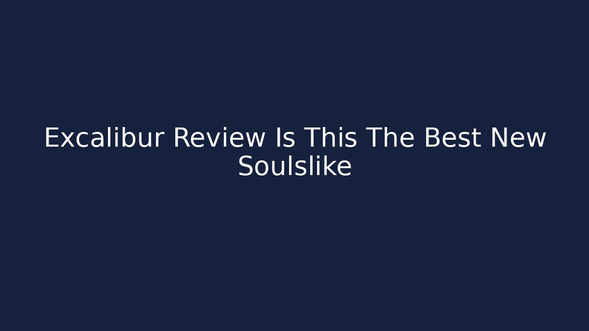 Excalibur Review Is This The Best New Soulslike