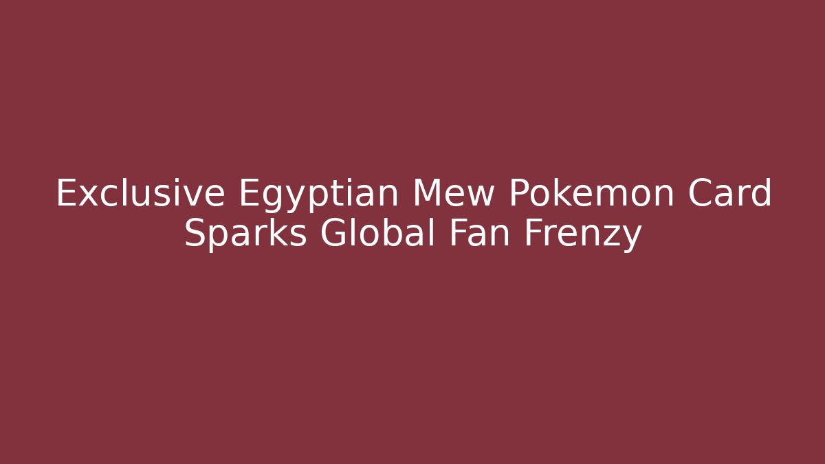 Exclusive Egyptian Mew Pokémon Card Sparks Global Fan Frenzy