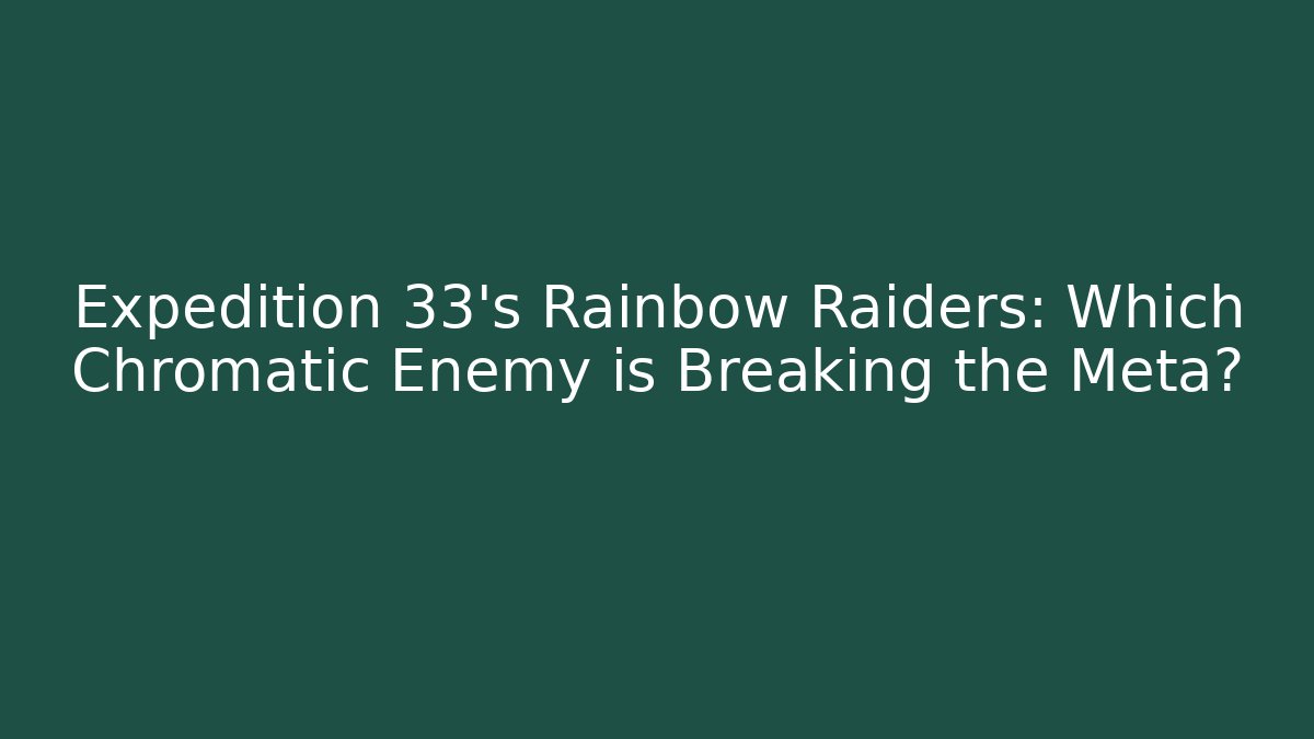 Expedition 33's Rainbow Raiders: Which Chromatic Enemy is Breaking the Meta?