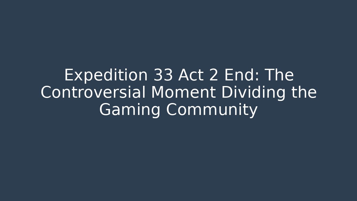 Expedition 33 Act 2 End: The Controversial Moment Dividing the Gaming Community