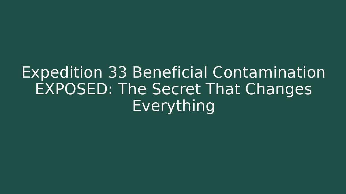 Expedition 33 Beneficial Contamination EXPOSED: The Secret That Changes Everything