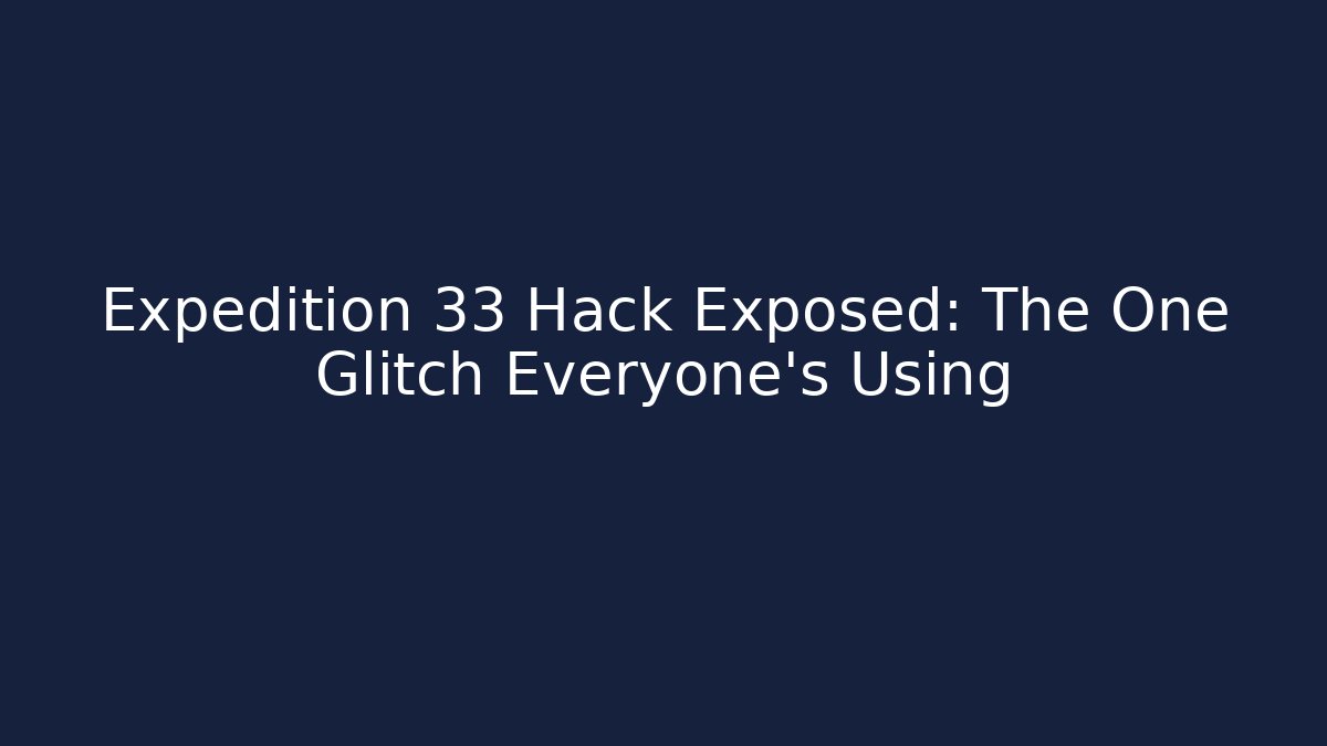 Expedition 33 Hack Exposed: The One Glitch Everyone’s Using