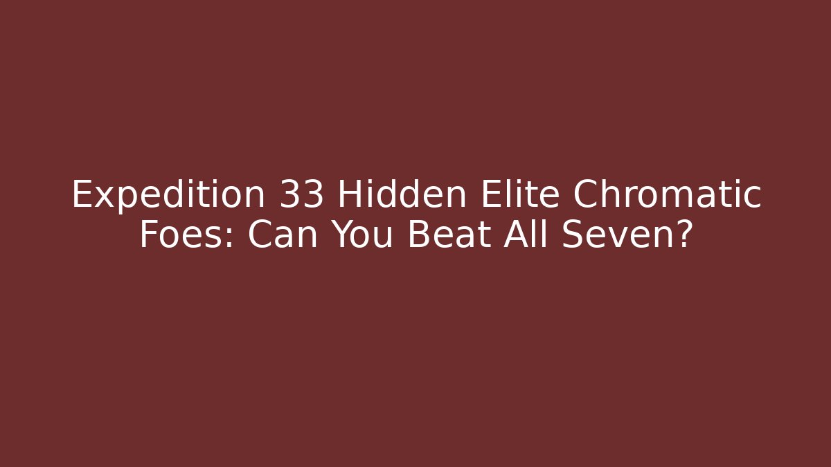 Expedition 33 Hidden Elite Chromatic Foes: Can You Beat All Seven?