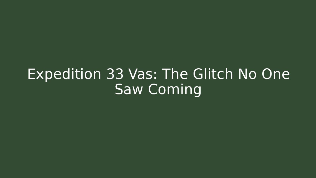 Expedition 33 Vas: The Glitch No One Saw Coming