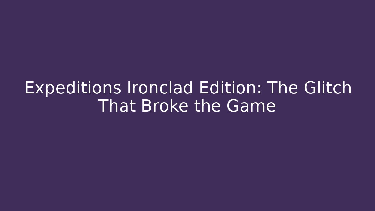 Expeditions Ironclad Edition: The Glitch That Broke the Game