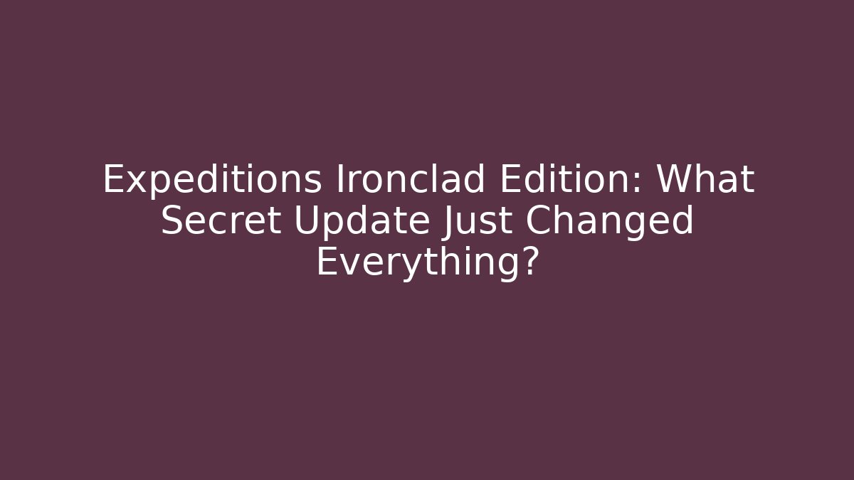 Expeditions Ironclad Edition: What Secret Update Just Changed Everything?