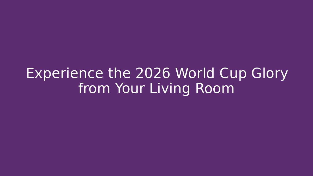 Experience the 2026 World Cup Glory from Your Living Room