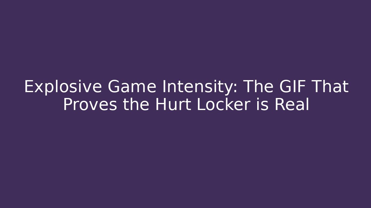 Explosive Game Intensity: The GIF That Proves the Hurt Locker is Real