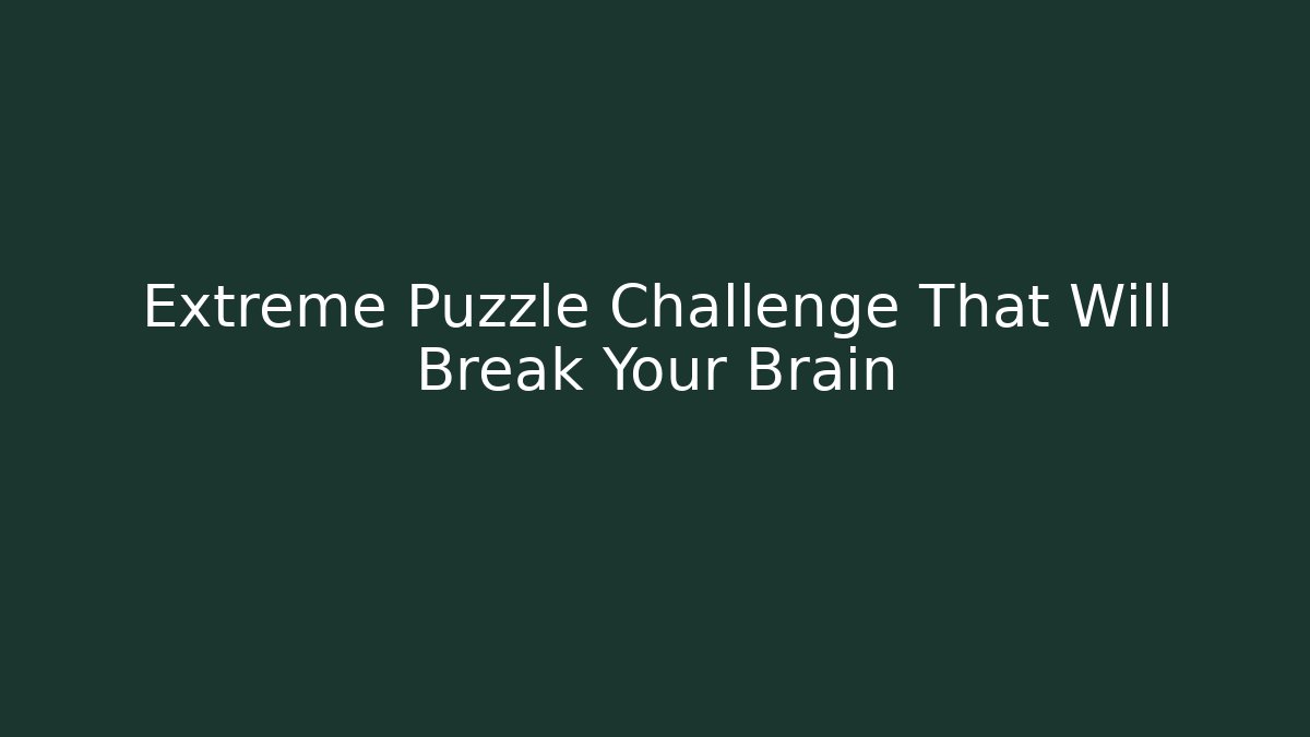 Extreme Puzzle Challenge That Will Break Your Brain