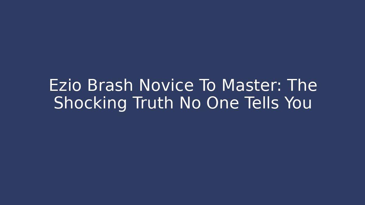 Ezio Brash Novice To Master: The Shocking Truth No One Tells You