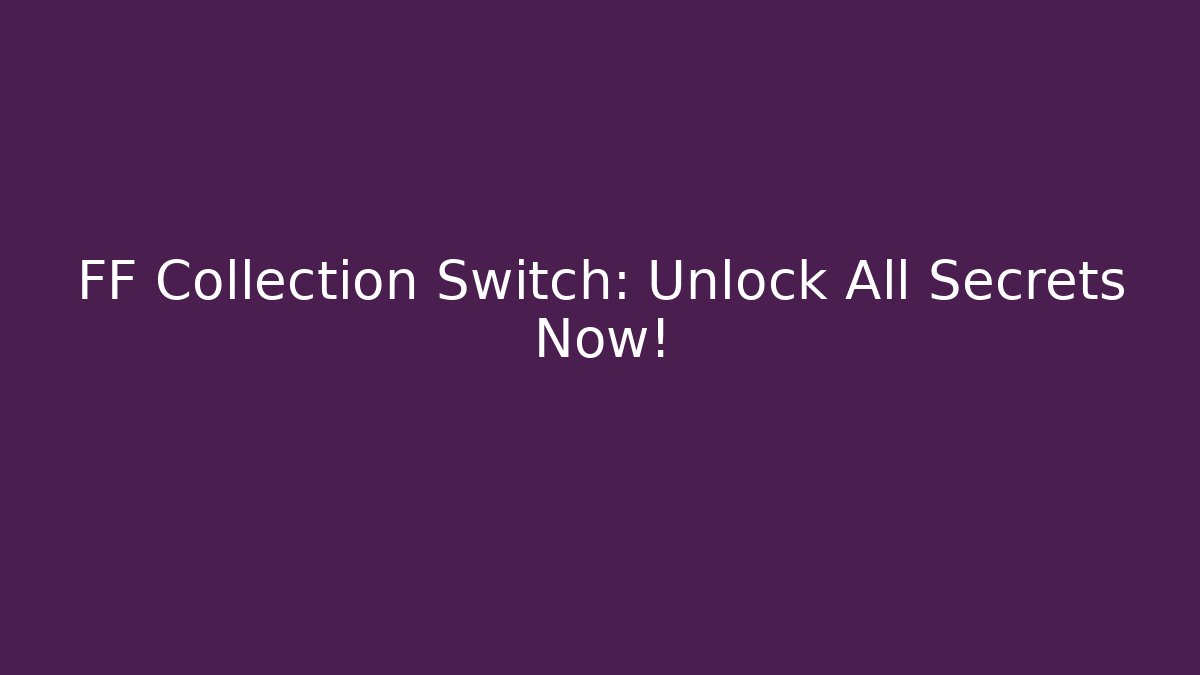 FF Collection Switch: Unlock All Secrets Now!