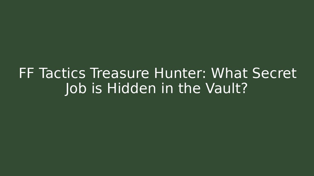FF Tactics Treasure Hunter: What Secret Job is Hidden in the Vault?