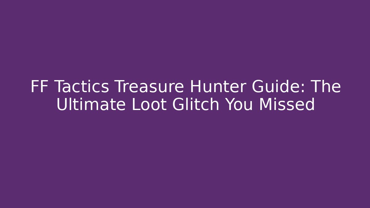 FF Tactics Treasure Hunter Guide: The Ultimate Loot Glitch You Missed