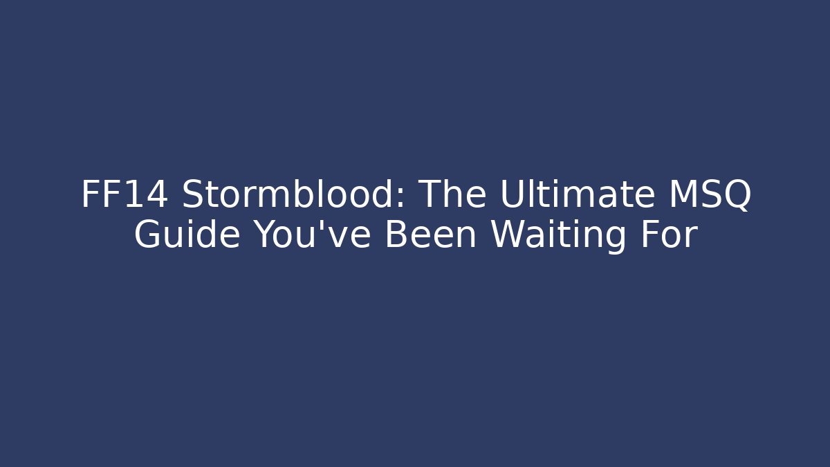 FF14 Stormblood: The Ultimate MSQ Guide You’ve Been Waiting For
