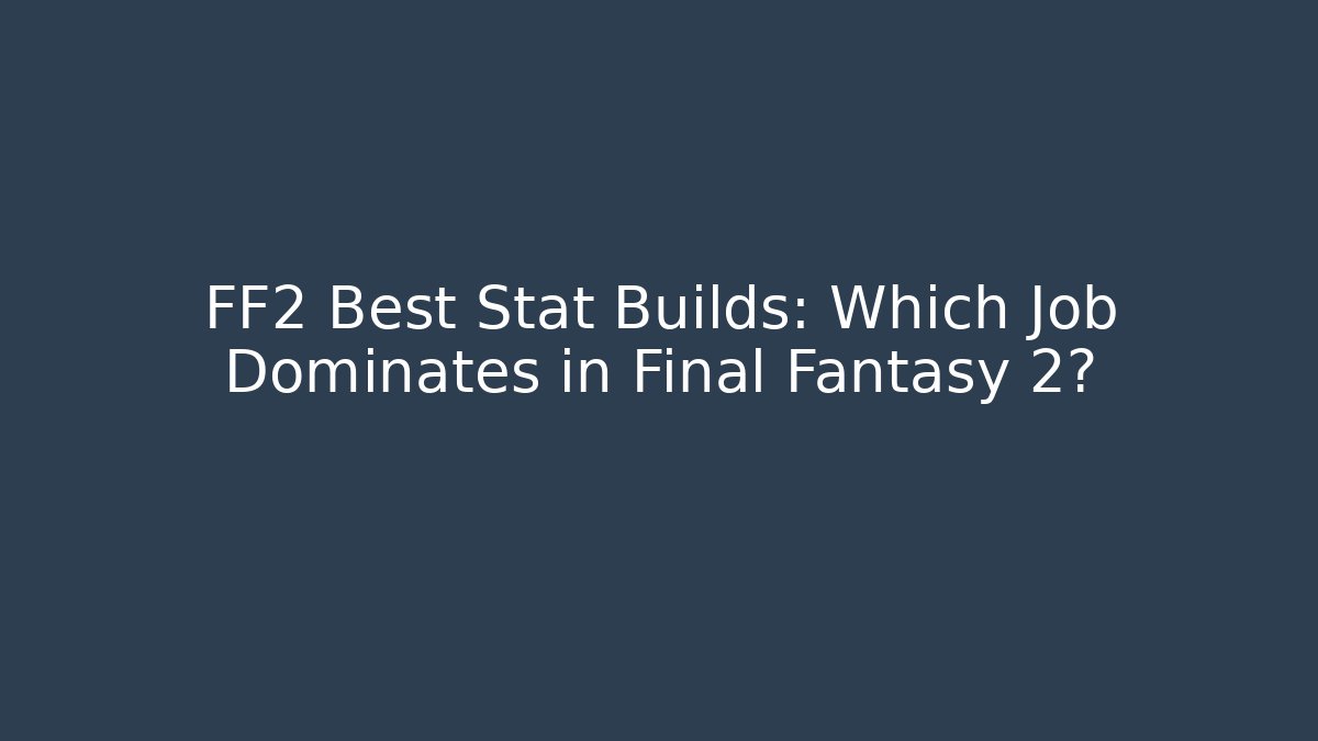 FF2 Best Stat Builds: Which Job Dominates in Final Fantasy 2?
