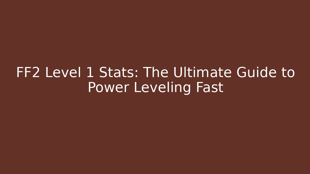FF2 Level 1 Stats: The Ultimate Guide to Power Leveling Fast