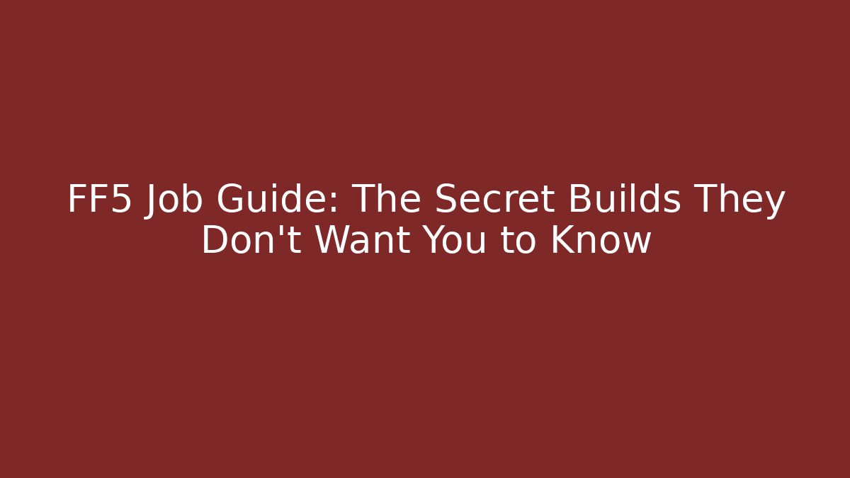 FF5 Job Guide: The Secret Builds They Don’t Want You to Know