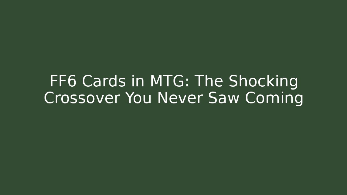 FF6 Cards in MTG: The Shocking Crossover You Never Saw Coming