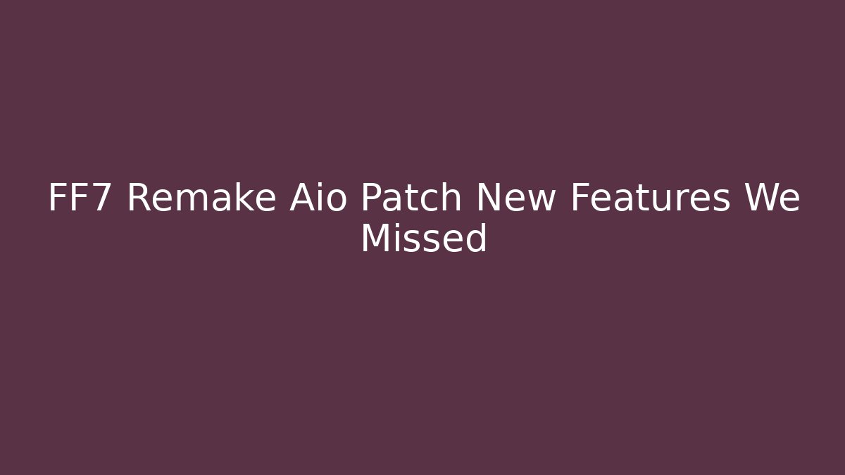 FF7 Remake Aio Patch New Features We Missed