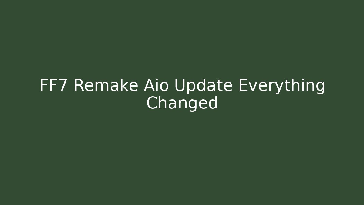 FF7 Remake Aio Update Everything Changed