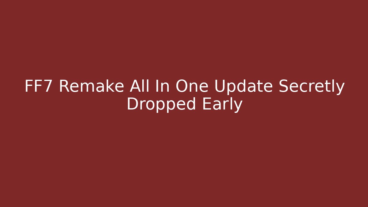 FF7 Remake All In One Update Secretly Dropped Early
