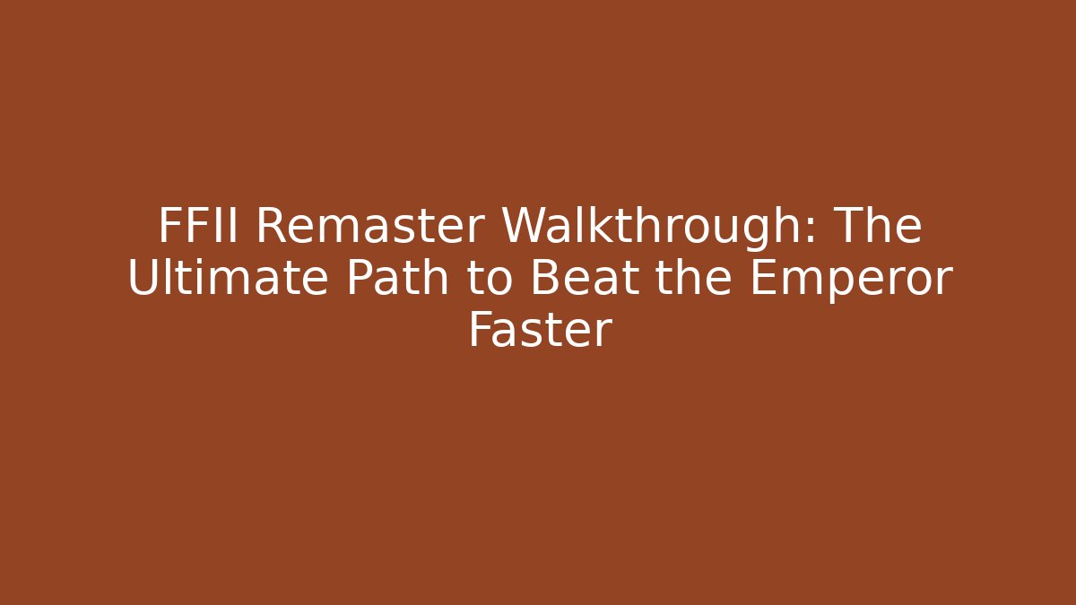 FFII Remaster Walkthrough: The Ultimate Path to Beat the Emperor Faster