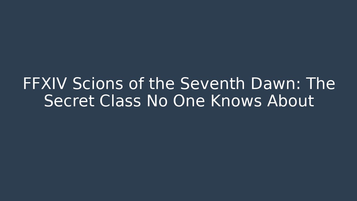 FFXIV Scions of the Seventh Dawn: The Secret Class No One Knows About