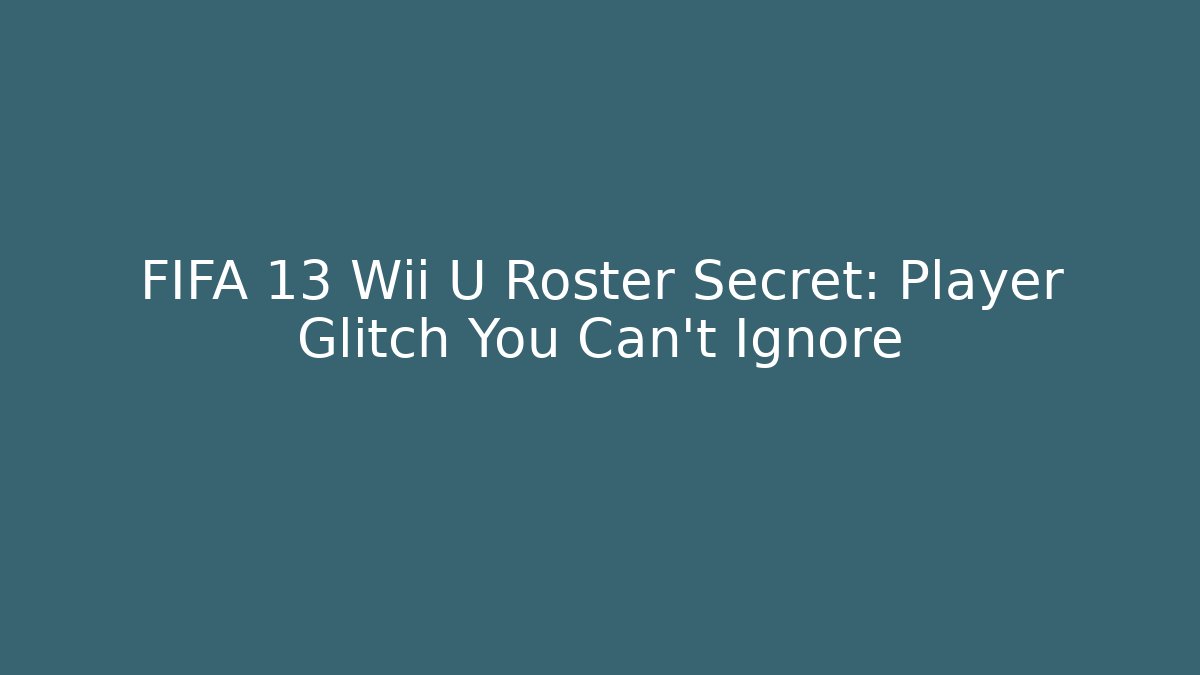 FIFA 13 Wii U Roster Secret: Player Glitch You Can't Ignore